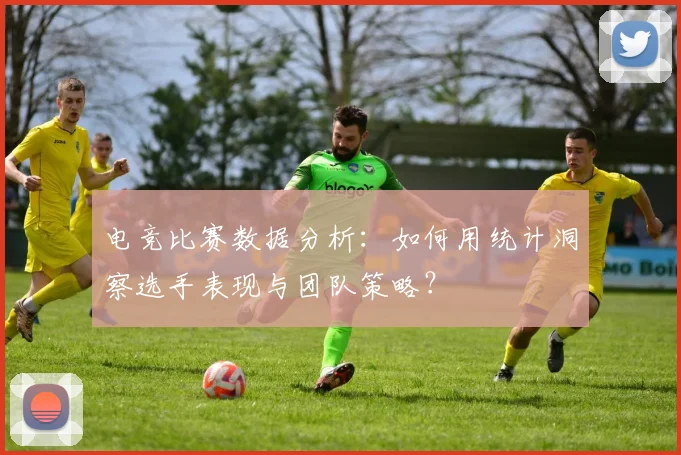 电竞比赛数据分析：如何用统计洞察选手表现与团队策略？