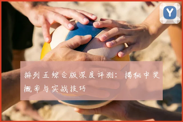 排列五综合版深度评测：揭秘中奖概率与实战技巧