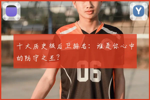 十大历史级后卫排名：谁是你心中的防守之王？