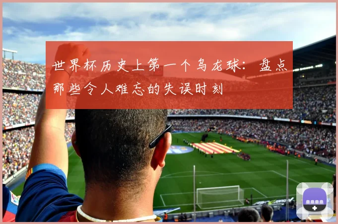世界杯历史上第一个乌龙球：盘点那些令人难忘的失误时刻
