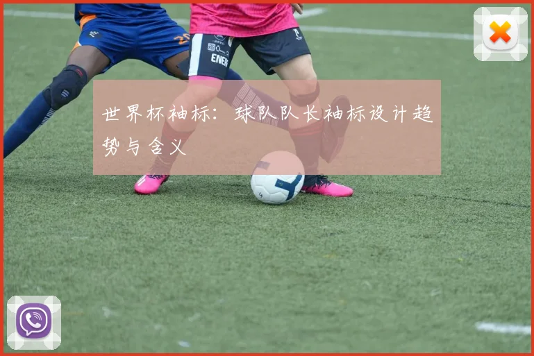 世界杯袖标：球队队长袖标设计趋势与含义