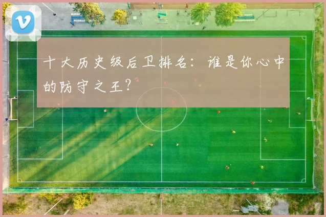 十大历史级后卫排名：谁是你心中的防守之王？