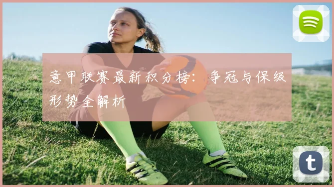 意甲联赛最新积分榜：争冠与保级形势全解析