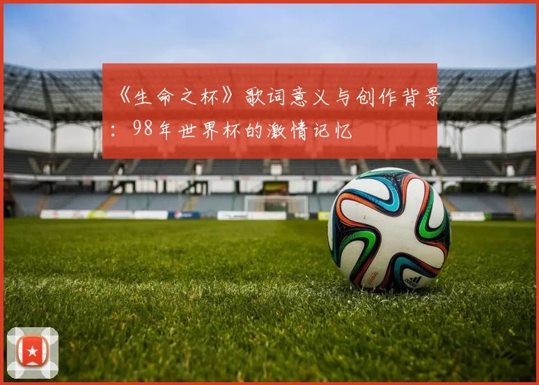 《生命之杯》歌词意义与创作背景：98年世界杯的激情记忆