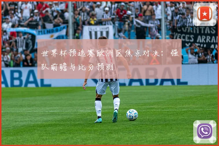 世界杯预选赛欧洲区焦点对决：强队前瞻与比分预测