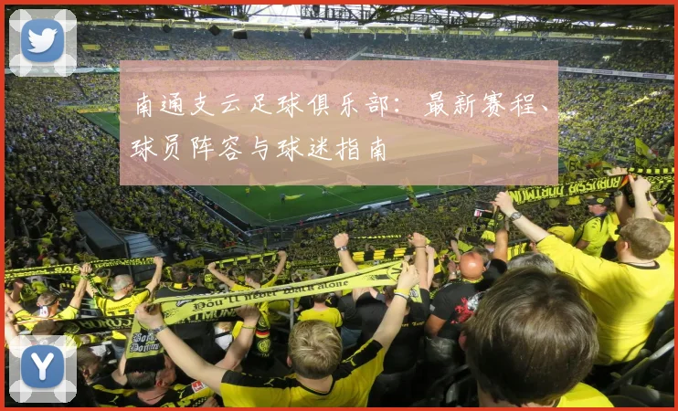 南通支云足球俱乐部：最新赛程、球员阵容与球迷指南