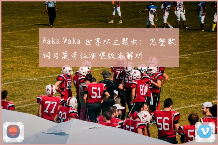 Waka Waka 世界杯主题曲：完整歌词与夏奇拉演唱版本解析