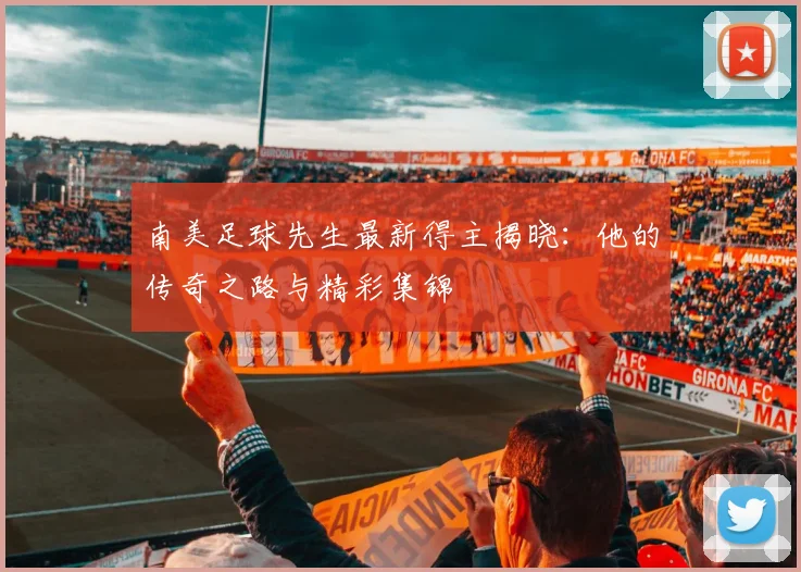 南美足球先生最新得主揭晓：他的传奇之路与精彩集锦