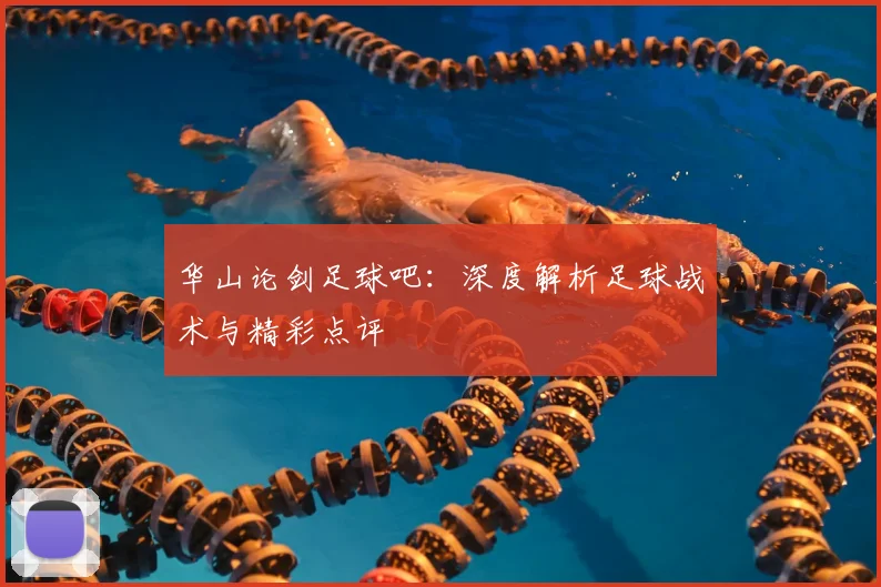 华山论剑足球吧：深度解析足球战术与精彩点评
