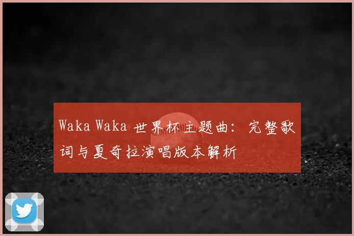 Waka Waka 世界杯主题曲：完整歌词与夏奇拉演唱版本解析